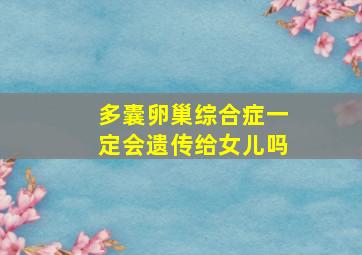 多囊卵巢综合症一定会遗传给女儿吗