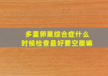 多囊卵巢综合症什么时候检查最好要空腹嘛