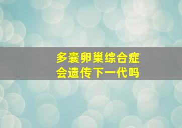 多囊卵巢综合症会遗传下一代吗