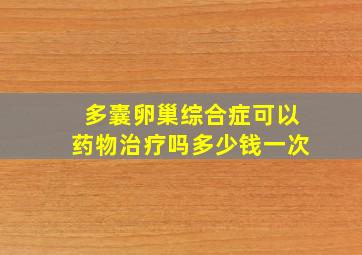 多囊卵巢综合症可以药物治疗吗多少钱一次