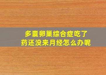 多囊卵巢综合症吃了药还没来月经怎么办呢