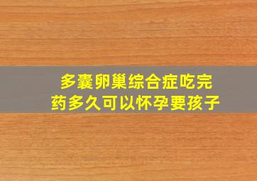 多囊卵巢综合症吃完药多久可以怀孕要孩子