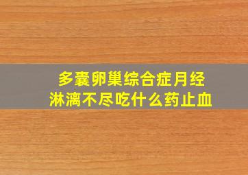 多囊卵巢综合症月经淋漓不尽吃什么药止血