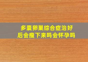 多囊卵巢综合症治好后会瘦下来吗会怀孕吗