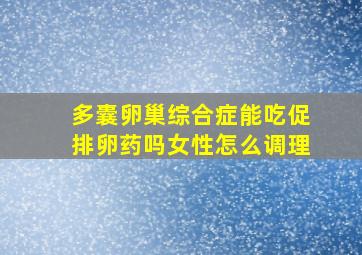 多囊卵巢综合症能吃促排卵药吗女性怎么调理