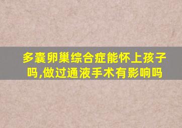 多囊卵巢综合症能怀上孩子吗,做过通液手术有影响吗