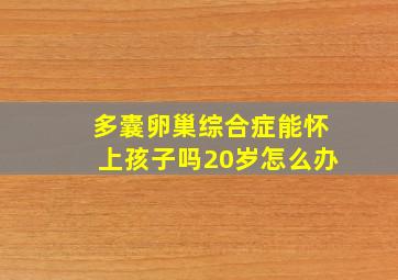 多囊卵巢综合症能怀上孩子吗20岁怎么办