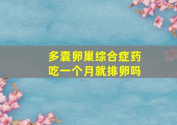 多囊卵巢综合症药吃一个月就排卵吗