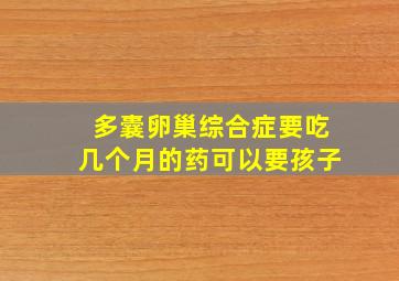 多囊卵巢综合症要吃几个月的药可以要孩子