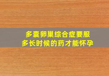 多囊卵巢综合症要服多长时候的药才能怀孕