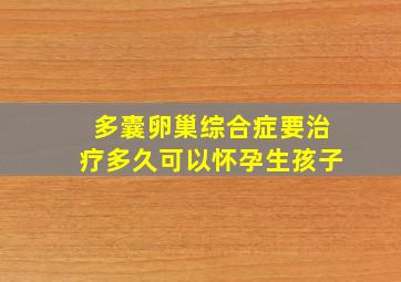 多囊卵巢综合症要治疗多久可以怀孕生孩子