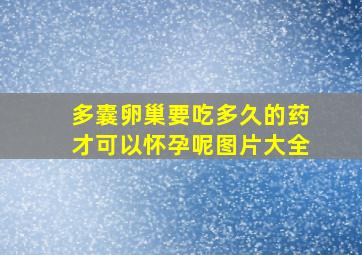 多囊卵巢要吃多久的药才可以怀孕呢图片大全