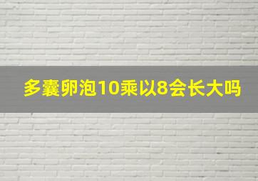 多囊卵泡10乘以8会长大吗