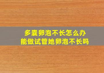 多囊卵泡不长怎么办能做试管她卵泡不长吗