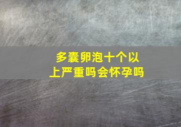 多囊卵泡十个以上严重吗会怀孕吗