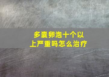 多囊卵泡十个以上严重吗怎么治疗