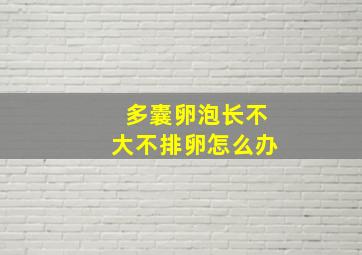 多囊卵泡长不大不排卵怎么办