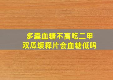 多囊血糖不高吃二甲双瓜缓释片会血糖低吗