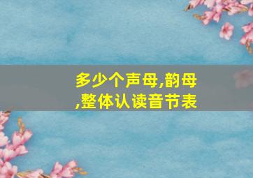 多少个声母,韵母,整体认读音节表