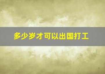 多少岁才可以出国打工