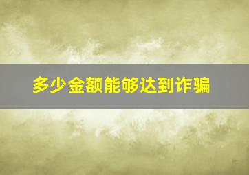 多少金额能够达到诈骗