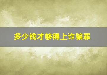 多少钱才够得上诈骗罪