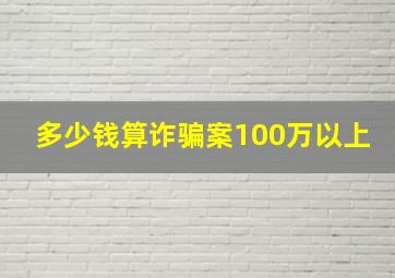 多少钱算诈骗案100万以上