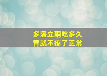 多潘立酮吃多久胃就不疼了正常