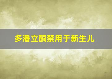 多潘立酮禁用于新生儿