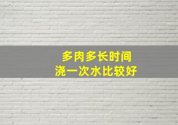 多肉多长时间浇一次水比较好