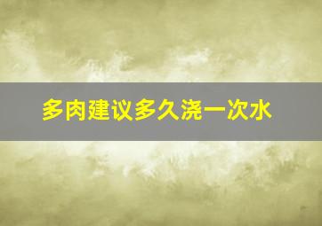 多肉建议多久浇一次水