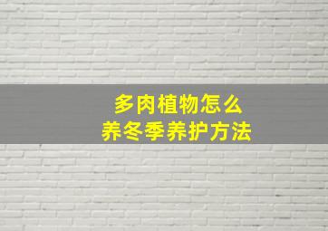 多肉植物怎么养冬季养护方法