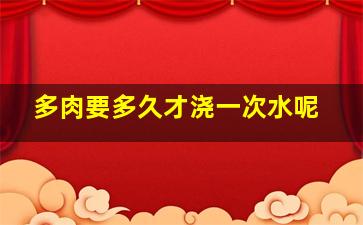 多肉要多久才浇一次水呢