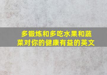 多锻炼和多吃水果和蔬菜对你的健康有益的英文