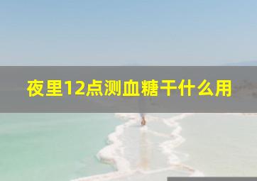 夜里12点测血糖干什么用