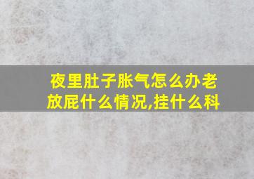 夜里肚子胀气怎么办老放屁什么情况,挂什么科