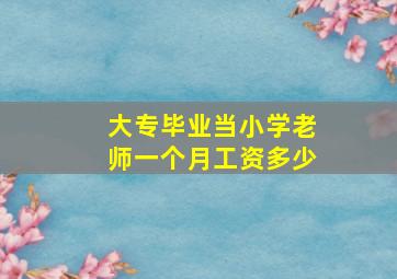 大专毕业当小学老师一个月工资多少