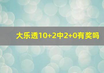 大乐透10+2中2+0有奖吗