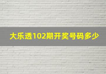 大乐透102期开奖号码多少