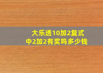 大乐透10加2复式中2加2有奖吗多少钱