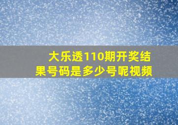 大乐透110期开奖结果号码是多少号呢视频