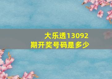 大乐透13092期开奖号码是多少