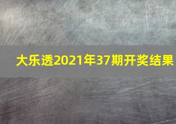 大乐透2021年37期开奖结果