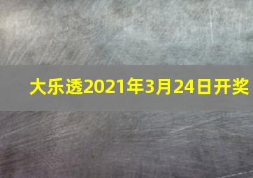 大乐透2021年3月24日开奖