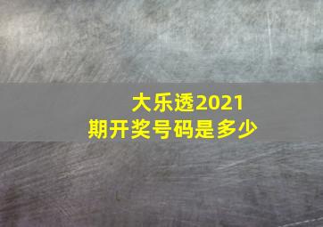 大乐透2021期开奖号码是多少