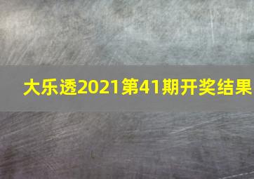 大乐透2021第41期开奖结果