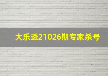 大乐透21026期专家杀号