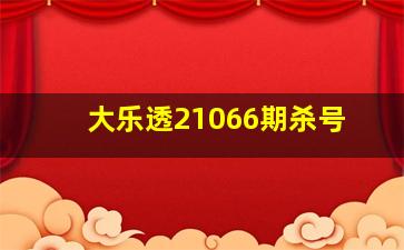 大乐透21066期杀号