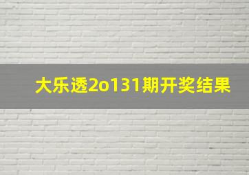 大乐透2o131期开奖结果