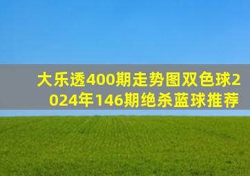 大乐透400期走势图双色球2024年146期绝杀蓝球推荐